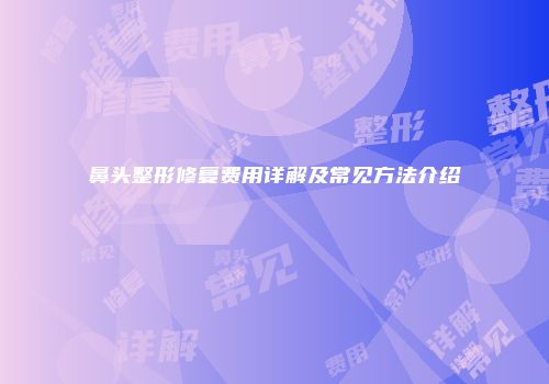 鼻头整形修复费用详解及常见方法介绍