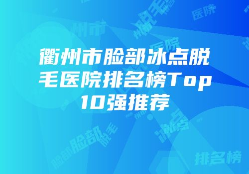 衢州市脸部冰点脱毛医院排名榜Top10强推荐