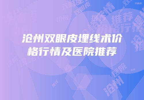 沧州双眼皮埋线术价格行情及医院推荐