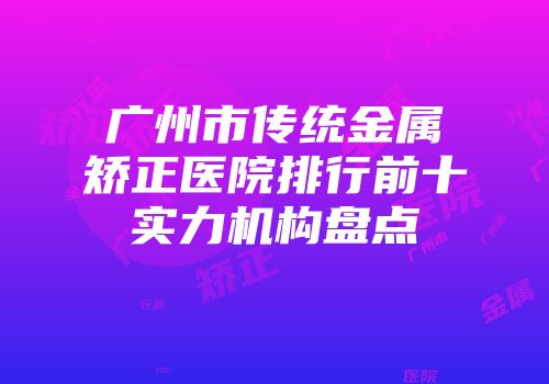 广州市传统金属矫正医院排行前十实力机构盘点