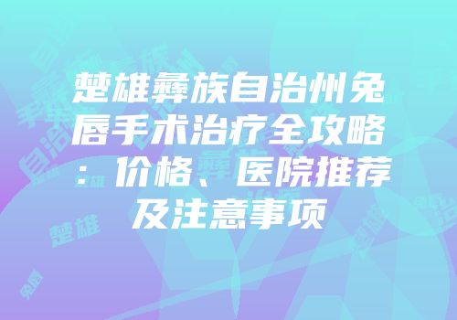楚雄彝族自治州兔唇手术治疗全攻略：价格、医院推荐及注意事项