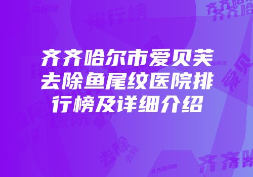齐齐哈尔市爱贝芙去除鱼尾纹医院排行榜及详细介绍