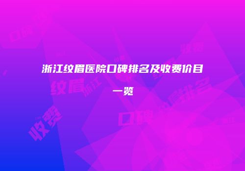浙江纹眉医院口碑排名及收费价目一览
