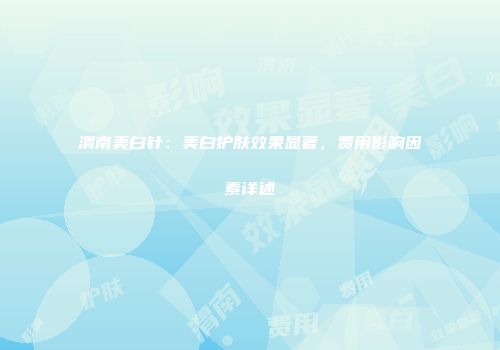 渭南美白针：美白护肤效果显著，费用影响因素详述