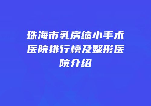 珠海市乳房缩小手术医院排行榜及整形医院介绍