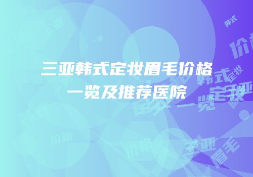 三亚韩式定妆眉毛价格一览及推荐医院