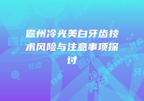 儋州冷光美白牙齿技术风险与注意事项探讨