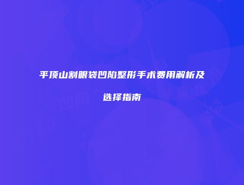 平顶山割眼袋凹陷整形手术费用解析及选择指南