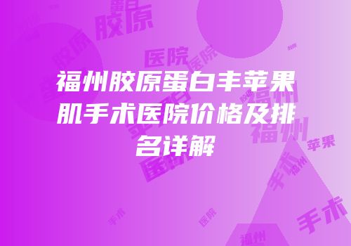 福州胶原蛋白丰苹果肌手术医院价格及排名详解