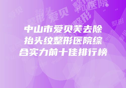 中山市爱贝芙去除抬头纹整形医院综合实力前十佳排行榜