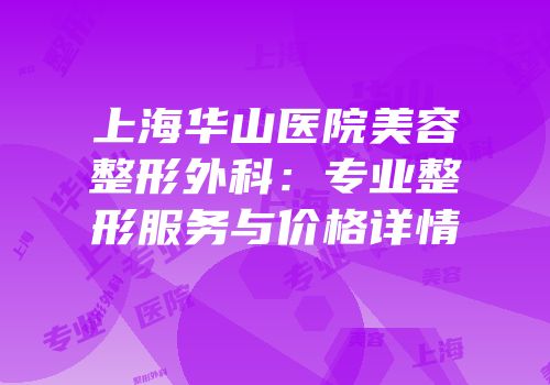 上海华山医院美容整形外科：专业整形服务与价格详情