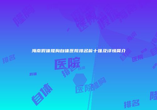 海南假体隆胸自体医院排名前十强及详情简介
