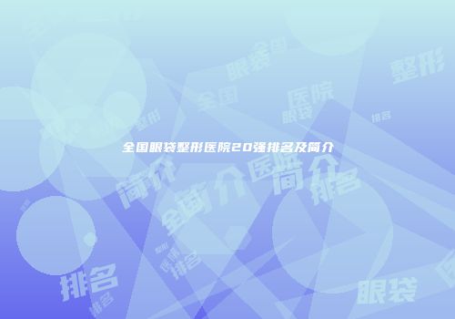 全国眼袋整形医院20强排名及简介