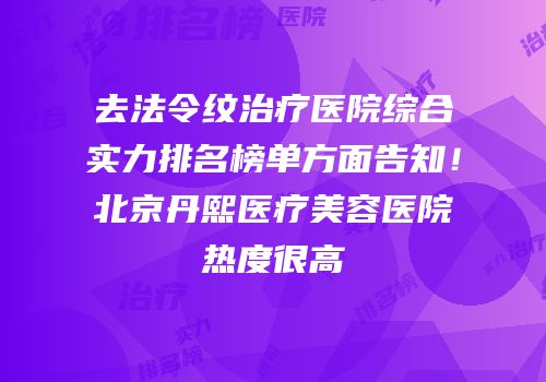 去法令纹治疗医院综合实力排名榜单方面告知！北京丹熙医疗美容医院热度很高