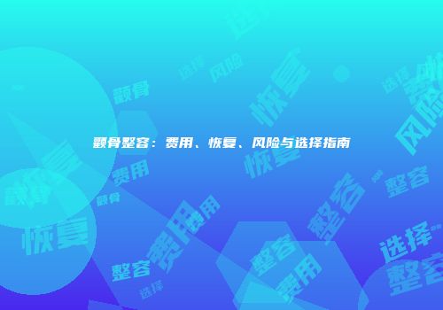 颧骨整容：费用、恢复、风险与选择指南