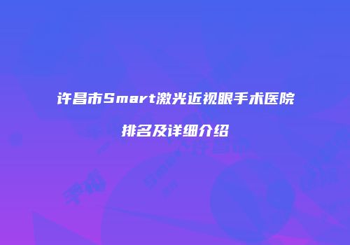 许昌市Smart激光近视眼手术医院排名及详细介绍