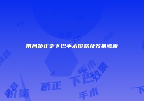 南昌矫正歪下巴手术价格及效果解析