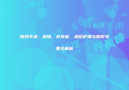隆颏手术：风险、并发症、术后护理与整形效果全解析