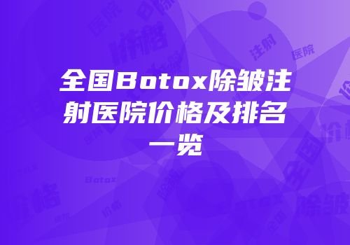 全国Botox除皱注射医院价格及排名一览