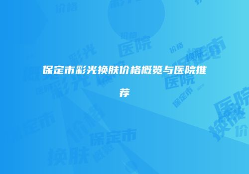 保定市彩光换肤价格概览与医院推荐