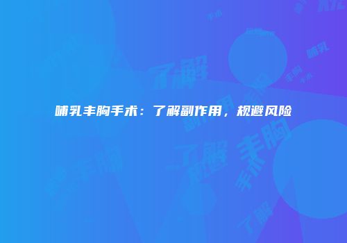 哺乳丰胸手术：了解副作用，规避风险