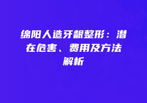 绵阳人造牙龈整形：潜在危害、费用及方法解析