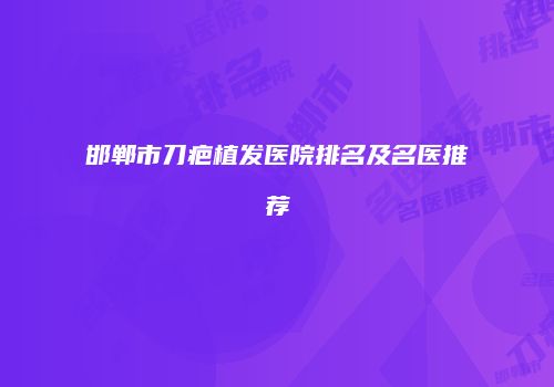 邯郸市刀疤植发医院排名及名医推荐