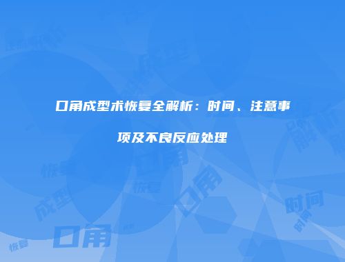 口角成型术恢复全解析：时间、注意事项及不良反应处理