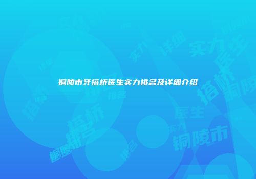 铜陵市牙搭桥医生实力排名及详细介绍