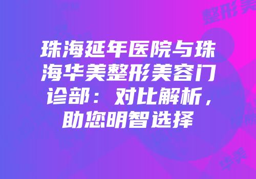 珠海延年医院与珠海华美整形美容门诊部：对比解析，助您明智选择
