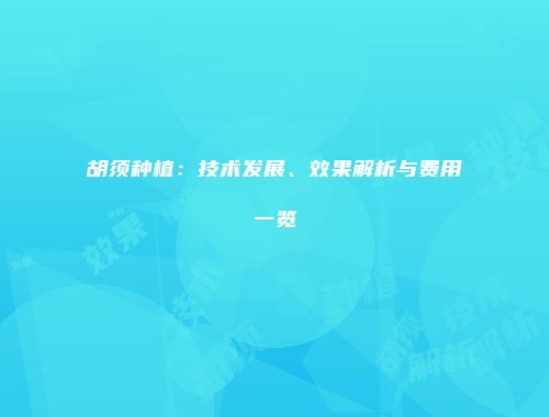 胡须种植：技术发展、效果解析与费用一览