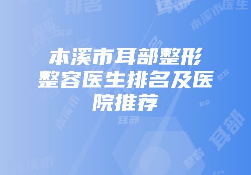 本溪市耳部整形整容医生排名及医院推荐