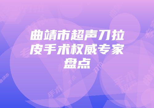 曲靖市超声刀拉皮手术权威专家盘点