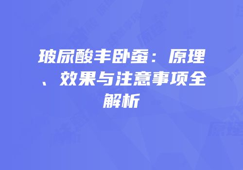玻尿酸丰卧蚕：原理、效果与注意事项全解析