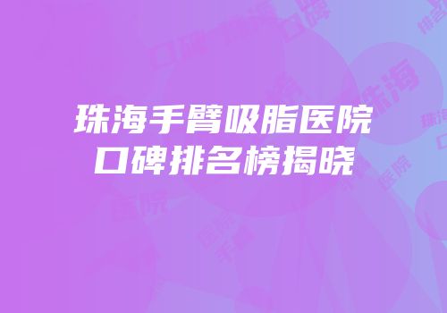 珠海手臂吸脂医院口碑排名榜揭晓