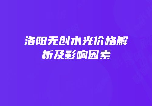 洛阳无创水光价格解析及影响因素