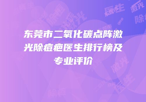 东莞市二氧化碳点阵激光除痘疤医生排行榜及专业评价