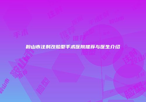 鞍山市注射改脸型手术医院推荐与医生介绍