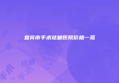 宜宾市手术祛皱医院价格一览