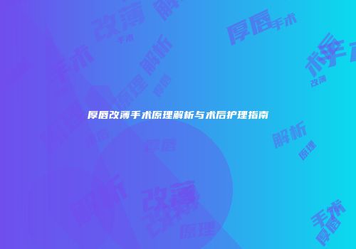 厚唇改薄手术原理解析与术后护理指南