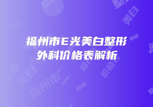 福州市E光美白整形外科价格表解析