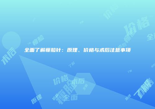 全面了解瘦脸针：原理、价格与术后注意事项