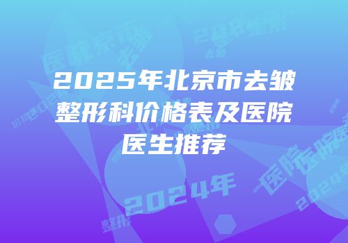 2025年北京市去皱整形科价格表及医院医生推荐