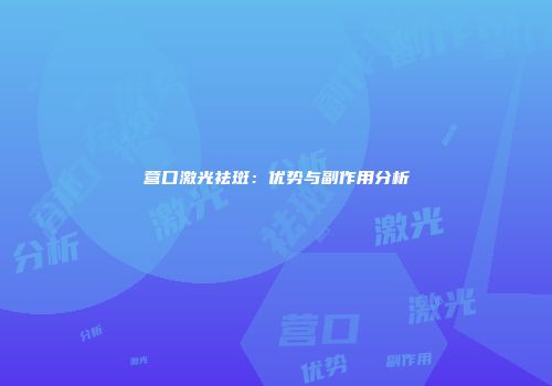 营口激光祛斑：优势与副作用分析