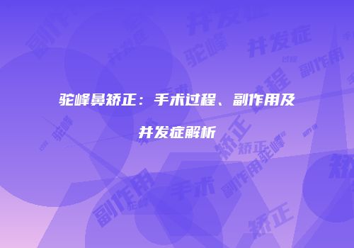 驼峰鼻矫正：手术过程、副作用及并发症解析