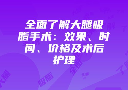 全面了解大腿吸脂手术：效果、时间、价格及术后护理