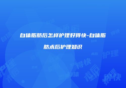 自体脂肪后怎样护理好得快-自体脂肪术后护理知识