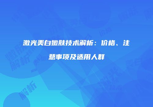 激光美白嫩肤技术解析：价格、注意事项及适用人群