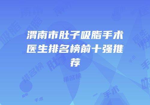 渭南市肚子吸脂手术医生排名榜前十强推荐