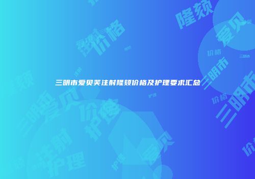 三明市爱贝芙注射隆颏价格及护理要求汇总